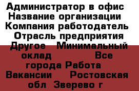 Администратор в офис › Название организации ­ Компания-работодатель › Отрасль предприятия ­ Другое › Минимальный оклад ­ 25 000 - Все города Работа » Вакансии   . Ростовская обл.,Зверево г.